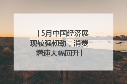 5月中国经济展现较强韧劲，消费增速大幅回升