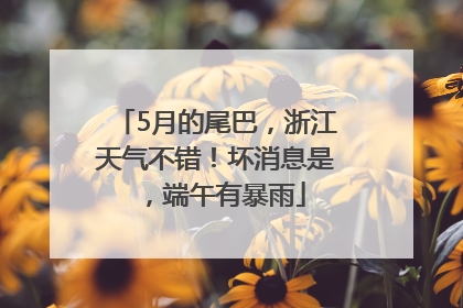 5月的尾巴，浙江天气不错！坏消息是，端午有暴雨