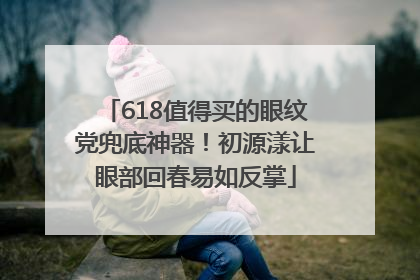 618值得买的眼纹党兜底神器！初源漾让眼部回春易如反掌
