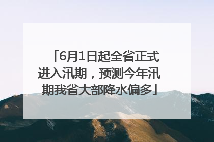 6月1日起全省正式进入汛期，预测今年汛期我省大部降水偏多