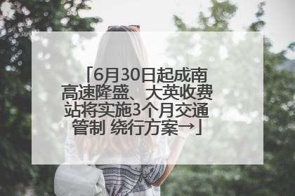 6月30日起成南高速隆盛、大英收费站将实施3个月交通管制 绕行方案→