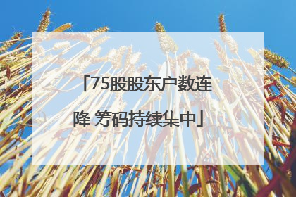 75股股东户数连降 筹码持续集中
