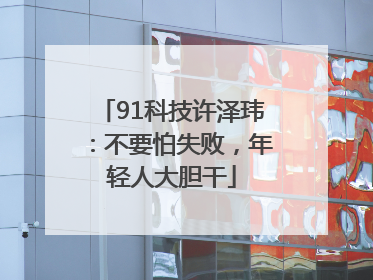 91科技许泽玮：不要怕失败，年轻人大胆干