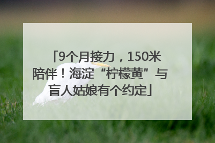 9个月接力，150米陪伴！海淀“柠檬黄”与盲人姑娘有个约定