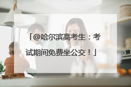@哈尔滨高考生：考试期间免费坐公交！