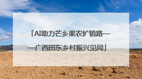 AI助力芒乡果农扩销路——广西田东乡村振兴见闻