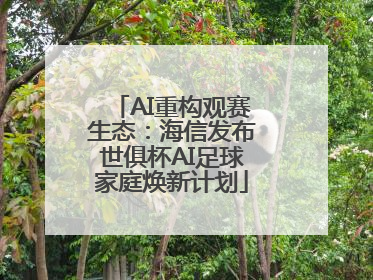 AI重构观赛生态：海信发布世俱杯AI足球家庭焕新计划
