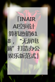 INAIR AI空间计算机热销618，“无屏电脑”打造办公娱乐新范式