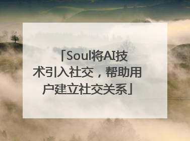Soul将AI技术引入社交，帮助用户建立社交关系